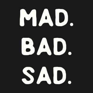 Mad. Bad. Sad. T-Shirt