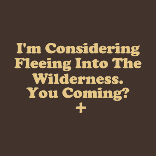 I'm Considering Fleeing Into The Wilderness? You Coming? T-Shirt