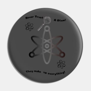 Never trust an atom. They make up everything Pin