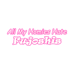 All My Homies Hate Fujoshis T-Shirt