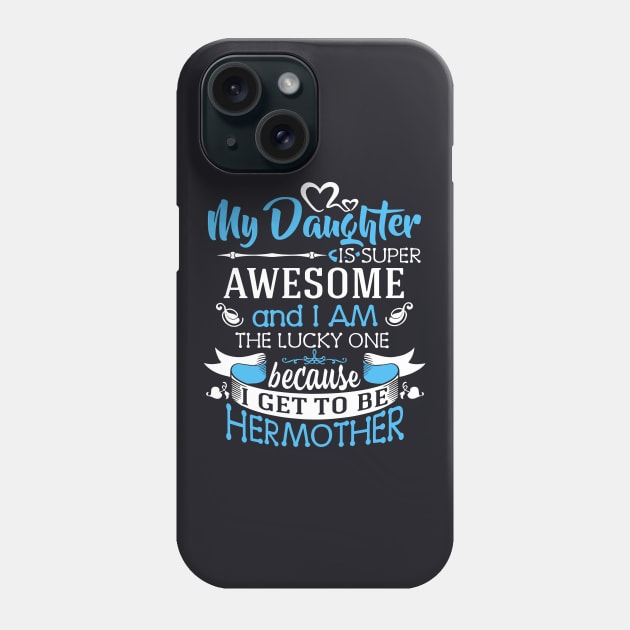 My Daughter Is Super Awesome And I Am The Lucky One Because I Get To Be Hermother Awesome Phone Case by erbedingsanchez