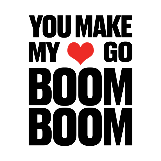 You Make My ❤ Go Boom Boom by TSHIRT PLACE