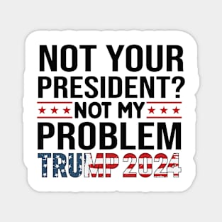 NOT YOUR PRESIDENT NOT MY PROBLEM 2024 Election Vote Trump Political Presidential Campaign Magnet