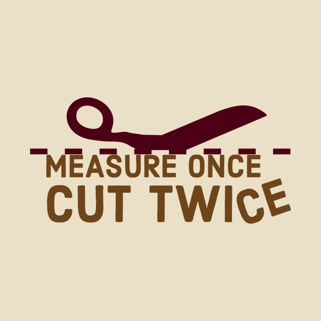 Measure Once Cut TwiCE by loudestkitten