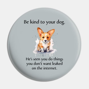 Corgi Be Kind To Your Dog. He's Seen You Do Things You Don't Want Leaked On The Internet Pin