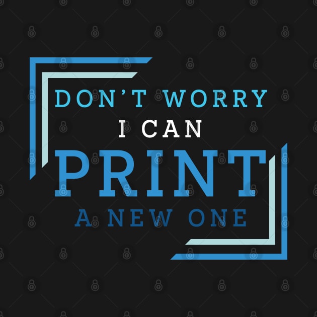 Don't Worry I Can Print A New One by PaulJus