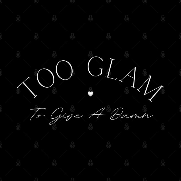 Too Glam To Give A Damn. Classy, Stylish Fashion Quote. by That Cheeky Tee