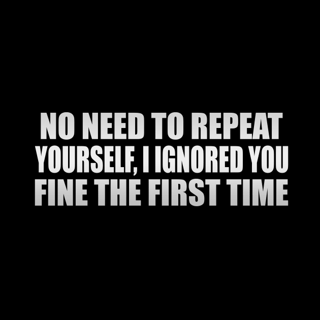 No Need To Repeat Yourself, I Ignored You Fine The First Time by It'sMyTime