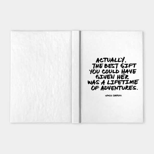 Actually The Best Gift You Could Have Given Her Was A Lifetime Of Adventures Lewis Carroll Quote Adventure Notebook Teepublic