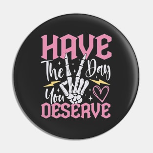 Have The Day You Deserve Funny Pin