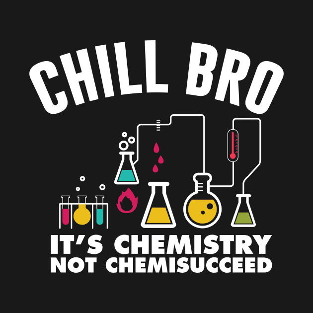 Chill Bro It's Chemistry Not Chemissucceed T-Shirt by TheWrightSales