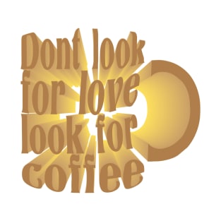 Dont Look For Love Look For Coffee T-Shirt