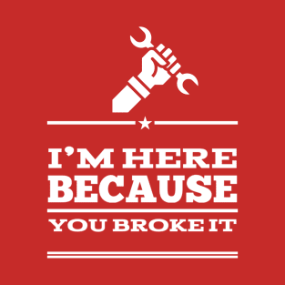 Funny Here Because You Broke Mechanic Technician Engineer T-Shirt