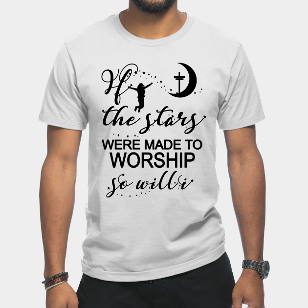 If The Stars Were Made To Worship So Will I Christian Faith - Christian Gift - T-Shirt