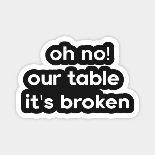 Oh No Our Table It's Broken Magnet