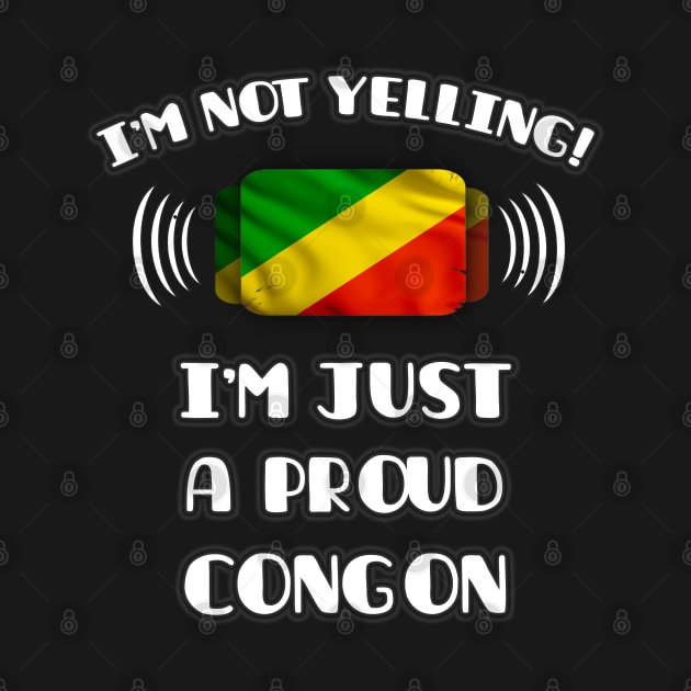 I'm Not Yelling I'm A Proud Congon - Gift for Congon With Roots From Republic Of The Congo by Country Flags