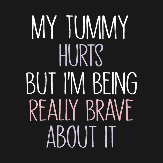 My Tummy Hurts But I 'm Being Really Brave About It by MetalHoneyDesigns