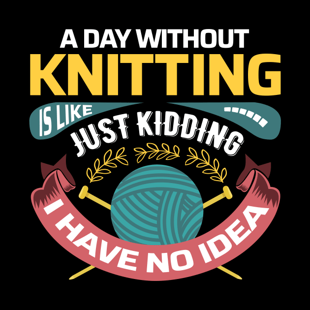 A day without knitting is like.. Just kidding, I have no idea - Funny Knitting Quotes - by zeeshirtsandprints