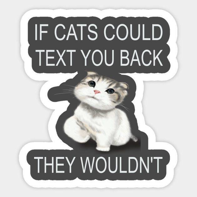 If Cats Could Text You Back They Wouldn T If Cats Could Text