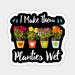 I Make Them Planties Wet - Funny Gardening Magnet