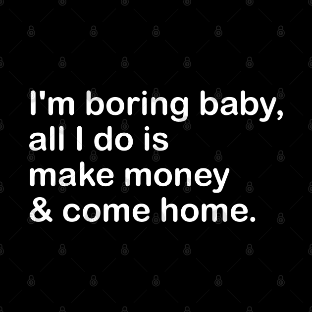 i'm boring baby, all i do is make money & come home by mdr design