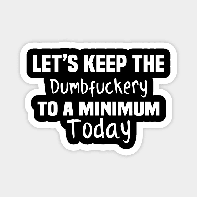 Let's Keep the Dumbfuckery to A Minimum Today Magnet by TundC Design