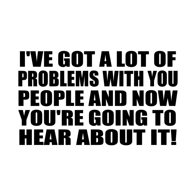 I've got a lot of problems with you people and now you're going to hear about it by It'sMyTime