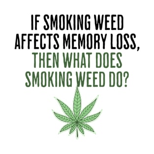 If Smoking Weed Affects Memory Loss, What Does Smoking Weed Do? - Marijuana Humor - Stoner Gift T-Shirt