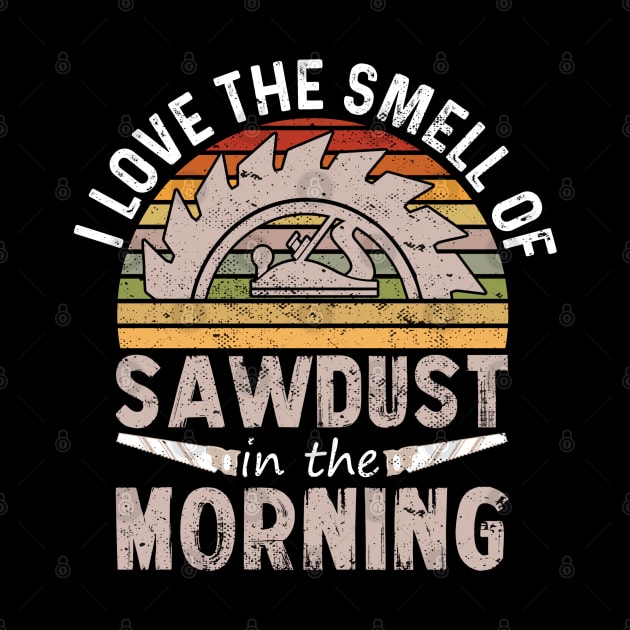 I love the smell of sawdust in the morning by TeeGuarantee