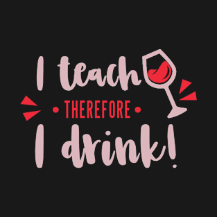 Funny Teacher I Teach Therefore I Drink with Wine Glass T-Shirt