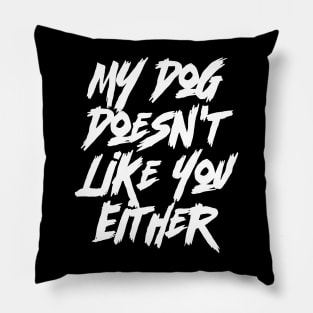 My Dog Doesn't Like You Either- Funny Dog & Canine Pillow