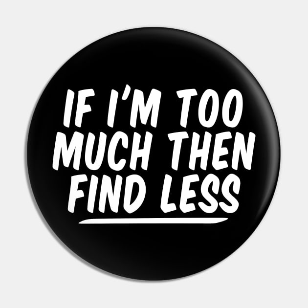 If I'm Too Much Then Find Less funny Feminist Pin by Giftyshoop