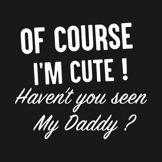 Of Course I Am Cute Daughter T Shirts by erbedingsanchez