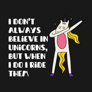 i dont always believe in unicorns but when i do i ride them T-Shirt