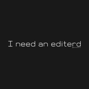 I Need An Editerd T-Shirt