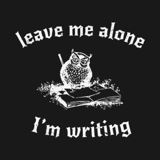 Leave Me Alone, I'm Writing T-Shirt