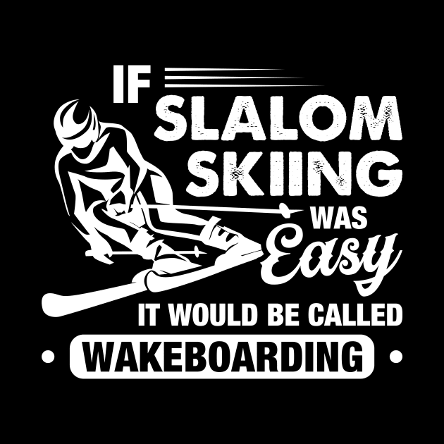If Slalom Skiing Was Easy They Would Call It Wakeboarding by celeryprint