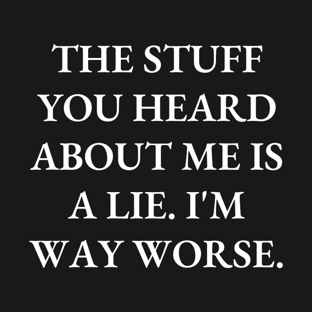 The stuff you heard about me is a lie. I'm way worse by Word and Saying