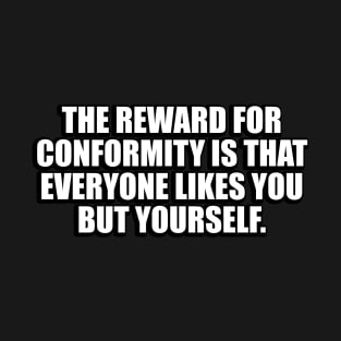 The reward for conformity is that everyone likes you but yourself T-Shirt