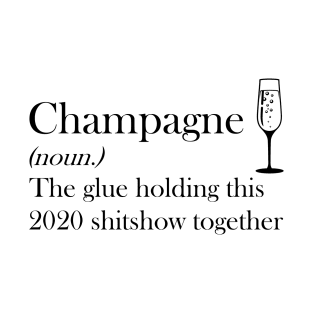 Champagne (noun.) The glue holding this 2020 shitshow together T-shirt T-Shirt