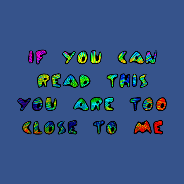 If You Can Read This You Are Too Close To Me by ARTWORKandBEYOND