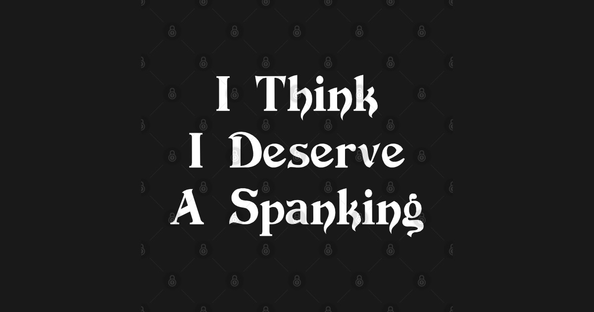 I Think I Deserve A Spanking Funny Shirts Funny T Shirt Teepublic