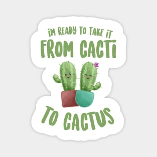 I'm Ready to Take it From Cacti To Cactus - Funny Pun Magnet