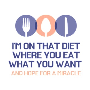 I'm On That Diet Where You Eat What You Want And Hope For A Miracle Funny Diet T-Shirt