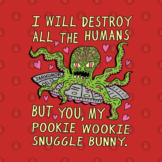 I Will Destroy All The Humans But You, My Pookie Wookie Snuggle Bunny. by Black Drop