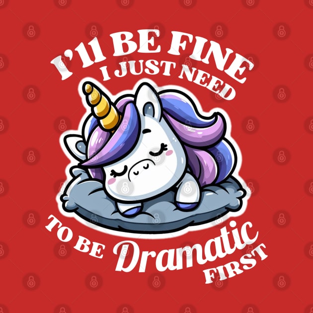 I'll Be Fine I Just Need To Be Dramatic First Unicorn Lover Gift by Illustradise