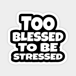 Too Blessed To Be Stressed - Funny Quote Gift Tee Magnet
