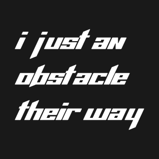 I just an obstacle their way T-Shirt