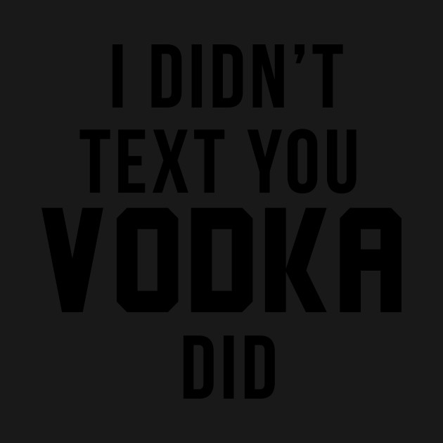 Discover Didn’t text you vodka did - Tequila - T-Shirt