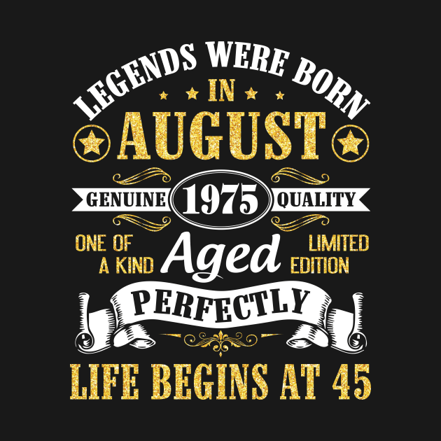 Legends Were Born In August 1975 Genuine Quality Aged Perfectly Life Begins At 45 Years Old Birthday by bakhanh123
